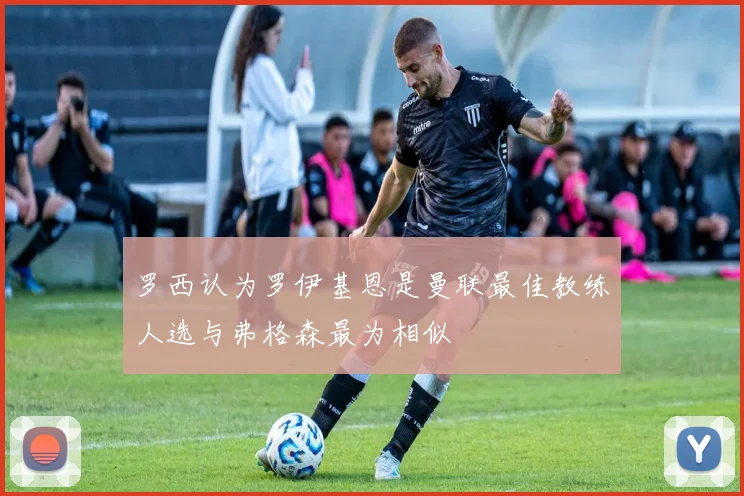 罗西认为罗伊基恩是曼联最佳教练人选与弗格森最为相似