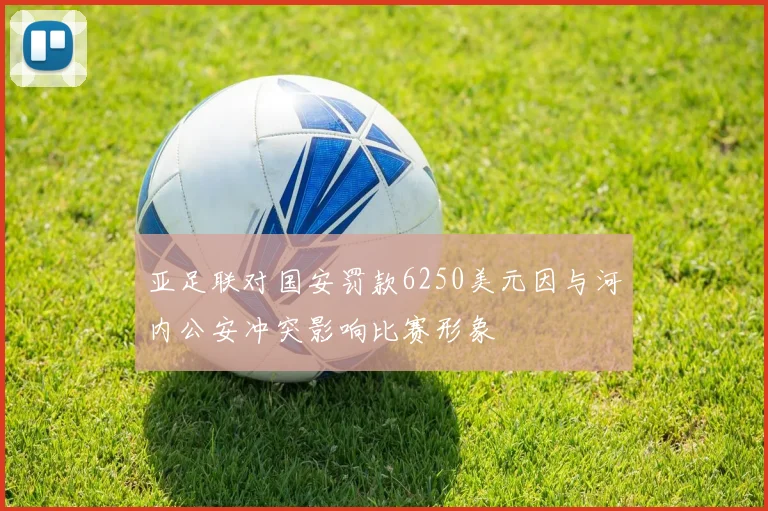 亚足联对国安罚款6250美元因与河内公安冲突影响比赛形象