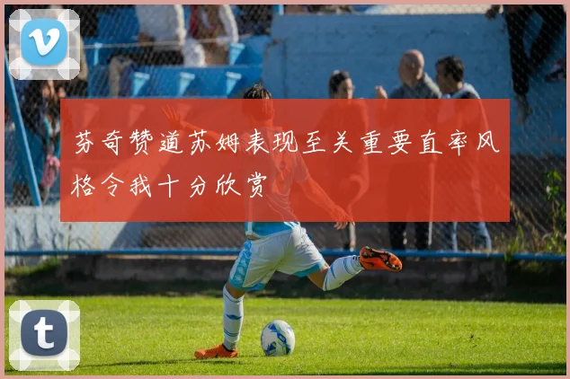 芬奇赞道苏姆表现至关重要直率风格令我十分欣赏