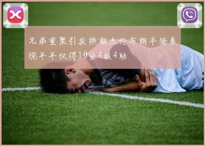 兄弟重聚引发热潮杰伦布朗半场表现平平仅得10分4板4助
