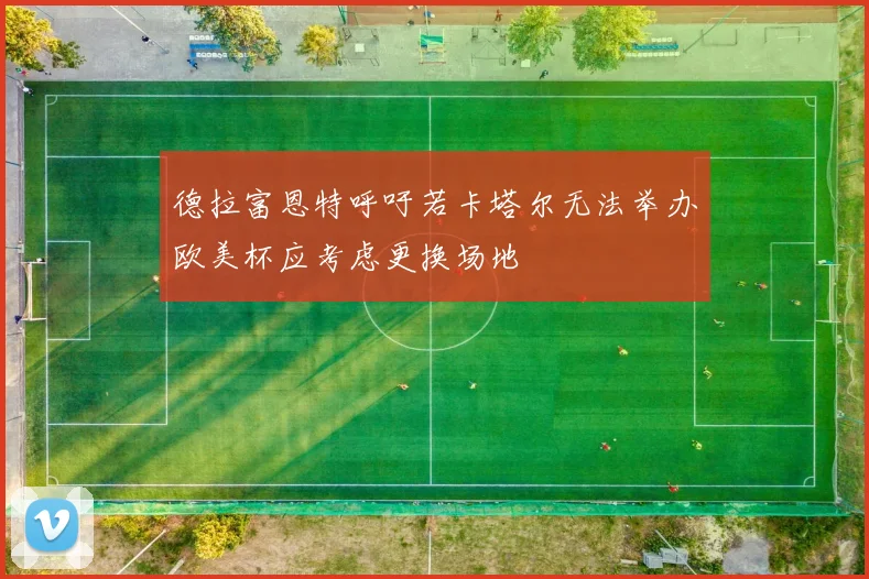德拉富恩特呼吁若卡塔尔无法举办欧美杯应考虑更换场地