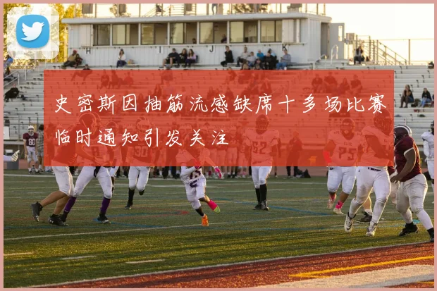 史密斯因抽筋流感缺席十多场比赛临时通知引发关注