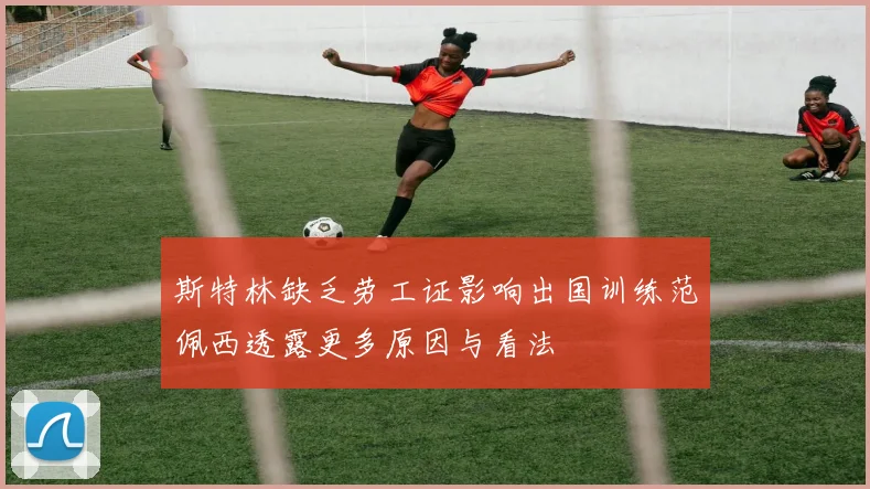 斯特林缺乏劳工证影响出国训练范佩西透露更多原因与看法