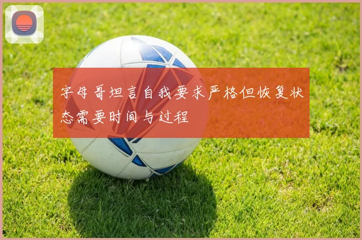 字母哥坦言自我要求严格但恢复状态需要时间与过程