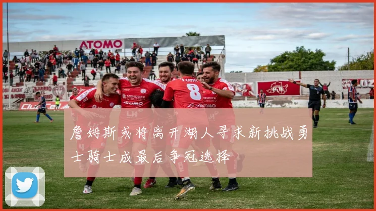 詹姆斯或将离开湖人寻求新挑战勇士骑士成最后争冠选择