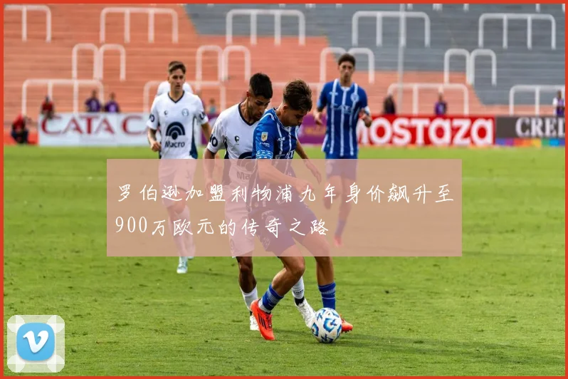 罗伯逊加盟利物浦九年身价飙升至900万欧元的传奇之路