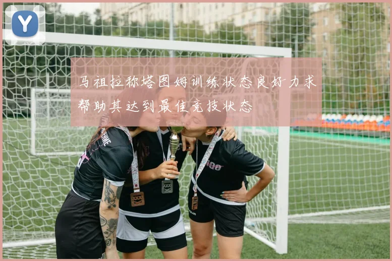 马祖拉称塔图姆训练状态良好力求帮助其达到最佳竞技状态