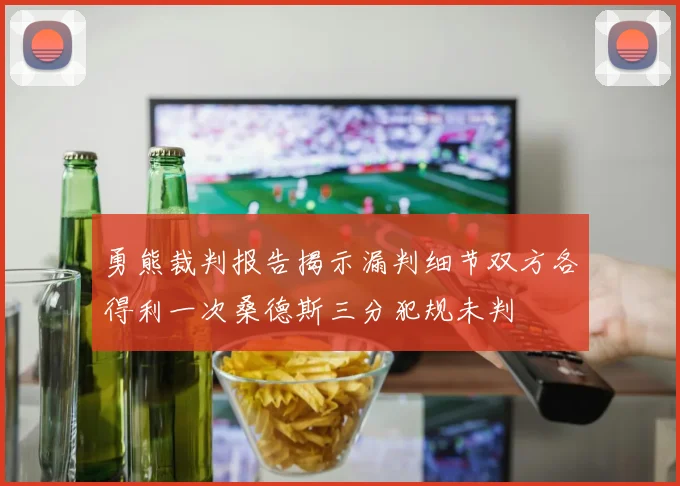 勇熊裁判报告揭示漏判细节双方各得利一次桑德斯三分犯规未判