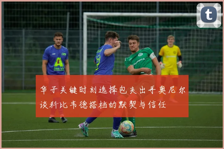 华子关键时刻选择包夹出手奥尼尔谈科比韦德搭档的默契与信任