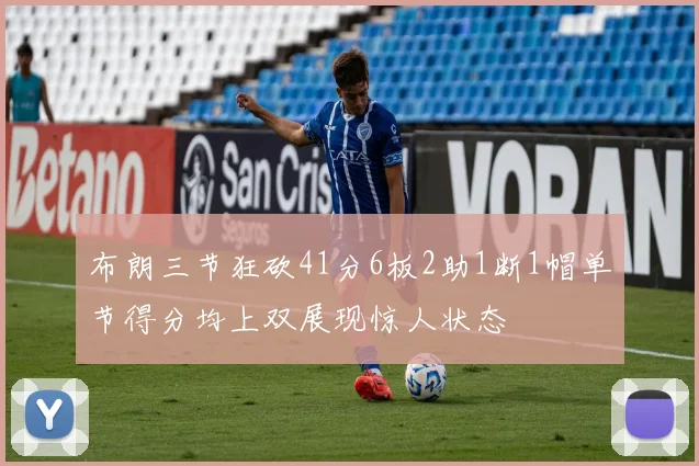 布朗三节狂砍41分6板2助1断1帽单节得分均上双展现惊人状态