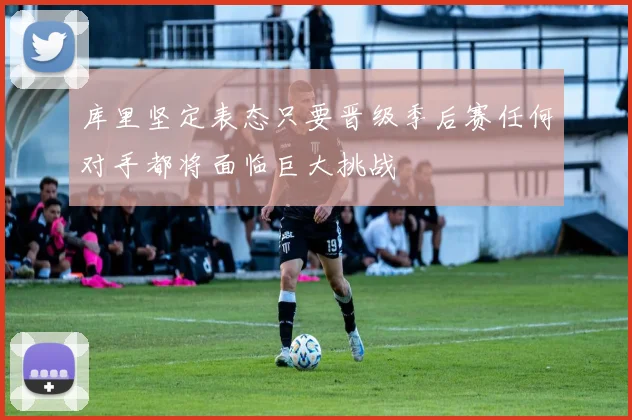 库里坚定表态只要晋级季后赛任何对手都将面临巨大挑战