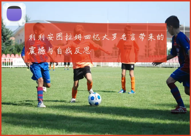 利利安图拉姆回忆大罗名言带来的震撼与自我反思